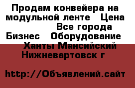 Продам конвейера на модульной ленте › Цена ­ 80 000 - Все города Бизнес » Оборудование   . Ханты-Мансийский,Нижневартовск г.